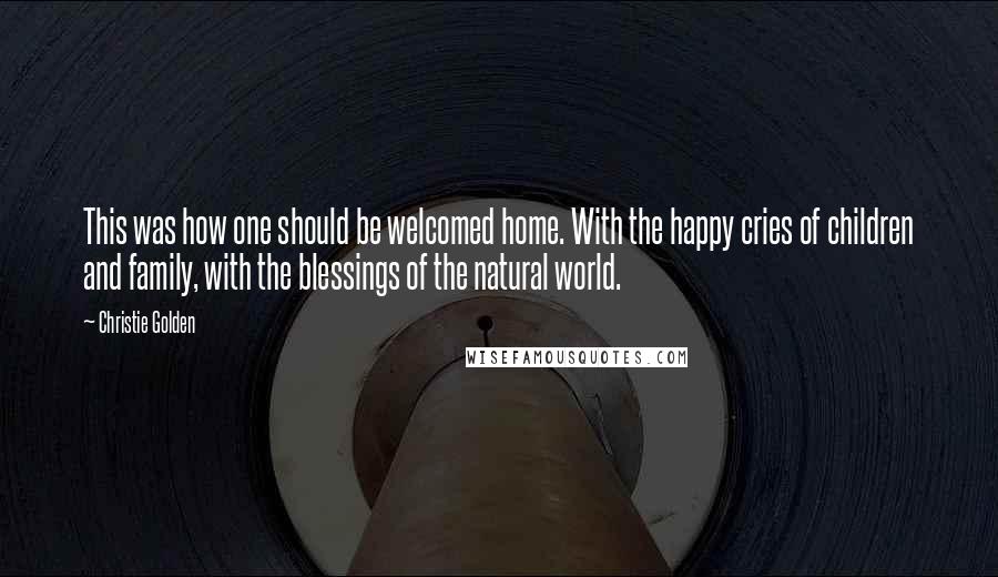Christie Golden Quotes: This was how one should be welcomed home. With the happy cries of children and family, with the blessings of the natural world.