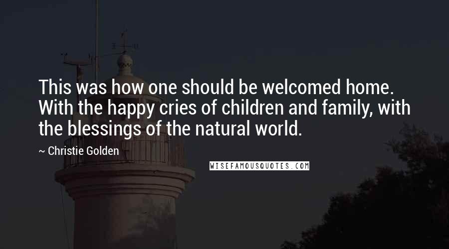 Christie Golden Quotes: This was how one should be welcomed home. With the happy cries of children and family, with the blessings of the natural world.