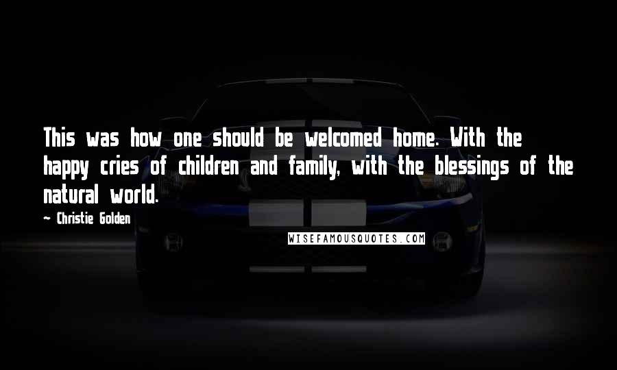 Christie Golden Quotes: This was how one should be welcomed home. With the happy cries of children and family, with the blessings of the natural world.