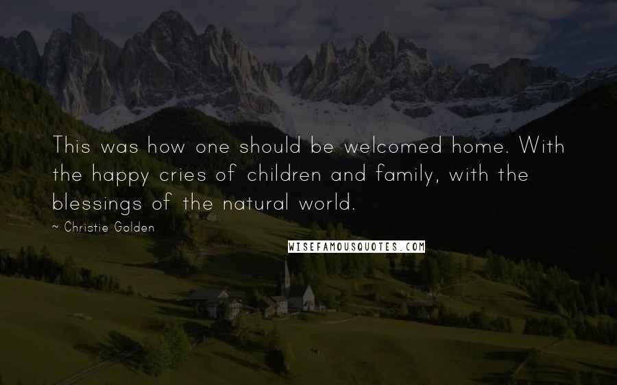 Christie Golden Quotes: This was how one should be welcomed home. With the happy cries of children and family, with the blessings of the natural world.