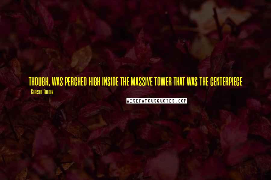 Christie Golden Quotes: though, was perched high inside the massive tower that was the centerpiece