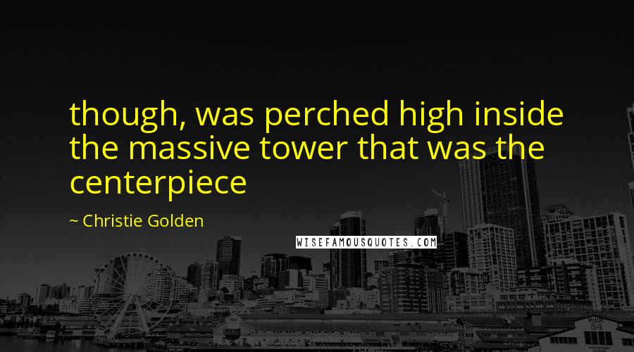 Christie Golden Quotes: though, was perched high inside the massive tower that was the centerpiece