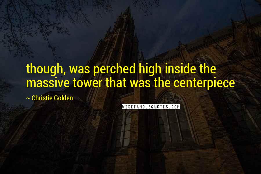 Christie Golden Quotes: though, was perched high inside the massive tower that was the centerpiece