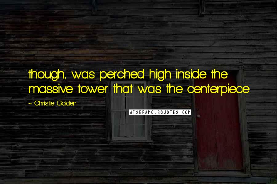 Christie Golden Quotes: though, was perched high inside the massive tower that was the centerpiece