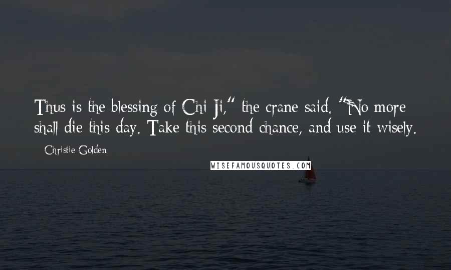 Christie Golden Quotes: Thus is the blessing of Chi-Ji," the crane said. "No more shall die this day. Take this second chance, and use it wisely.