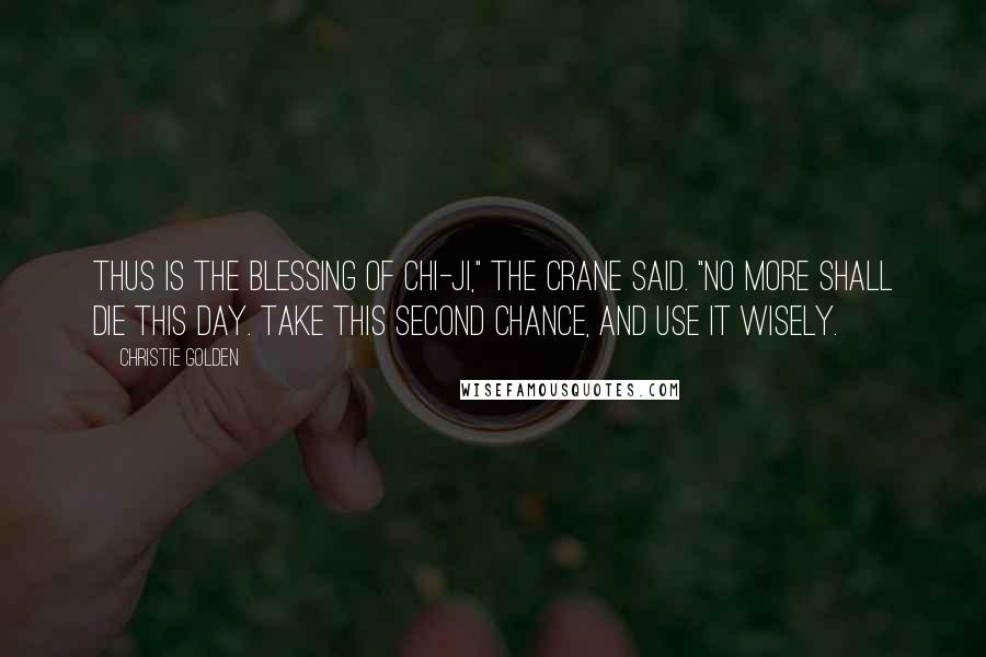 Christie Golden Quotes: Thus is the blessing of Chi-Ji," the crane said. "No more shall die this day. Take this second chance, and use it wisely.