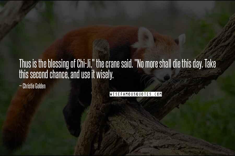 Christie Golden Quotes: Thus is the blessing of Chi-Ji," the crane said. "No more shall die this day. Take this second chance, and use it wisely.