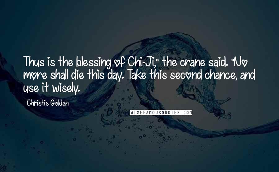 Christie Golden Quotes: Thus is the blessing of Chi-Ji," the crane said. "No more shall die this day. Take this second chance, and use it wisely.