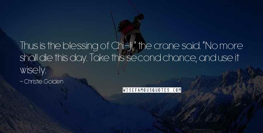Christie Golden Quotes: Thus is the blessing of Chi-Ji," the crane said. "No more shall die this day. Take this second chance, and use it wisely.