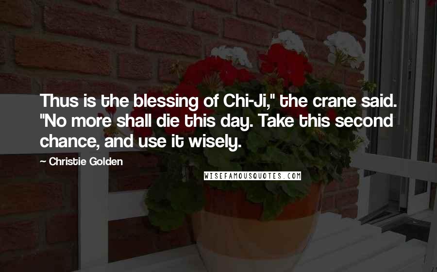 Christie Golden Quotes: Thus is the blessing of Chi-Ji," the crane said. "No more shall die this day. Take this second chance, and use it wisely.