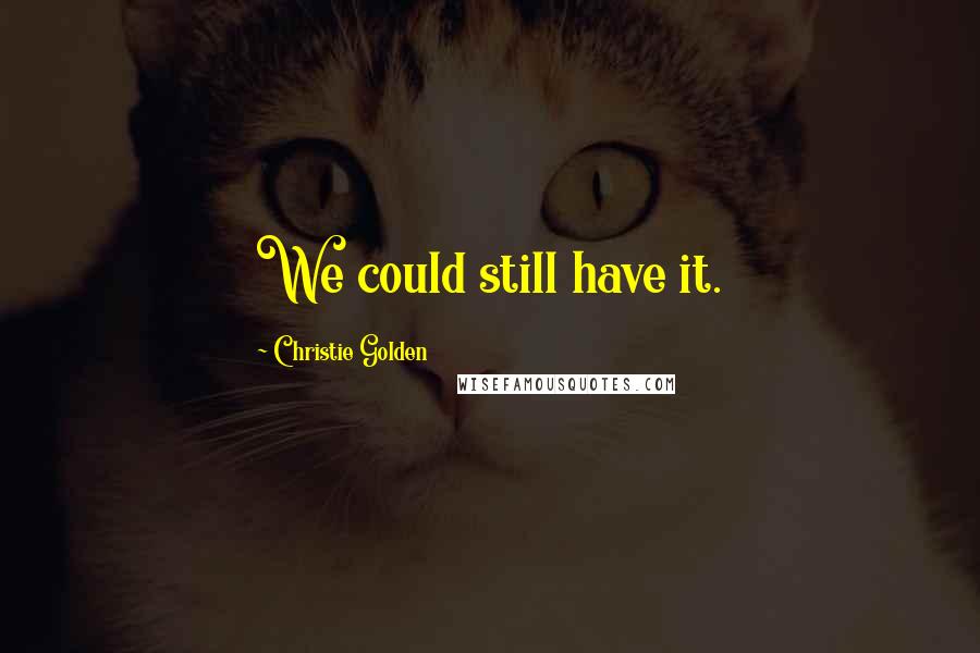 Christie Golden Quotes: We could still have it.