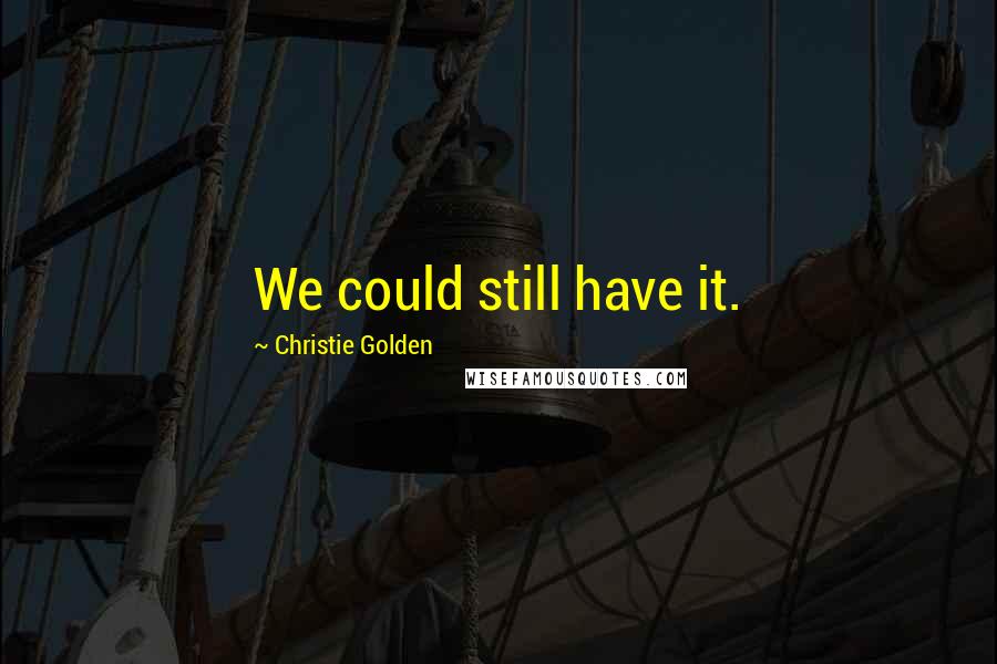 Christie Golden Quotes: We could still have it.