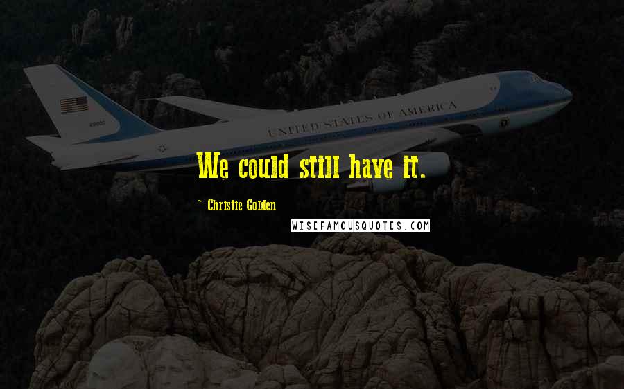 Christie Golden Quotes: We could still have it.