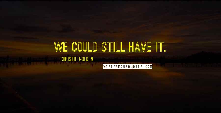 Christie Golden Quotes: We could still have it.