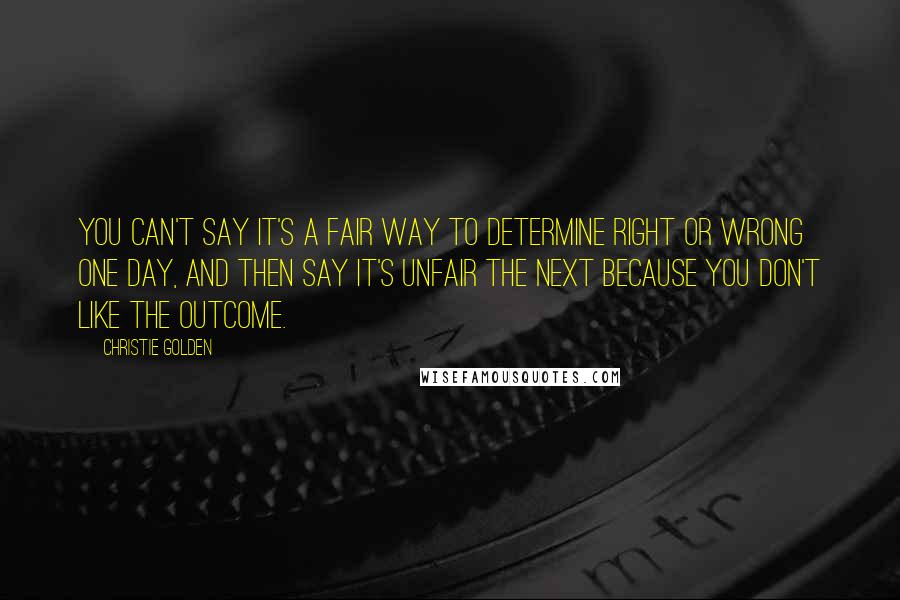 Christie Golden Quotes: You can't say it's a fair way to determine right or wrong one day, and then say it's unfair the next because you don't like the outcome.