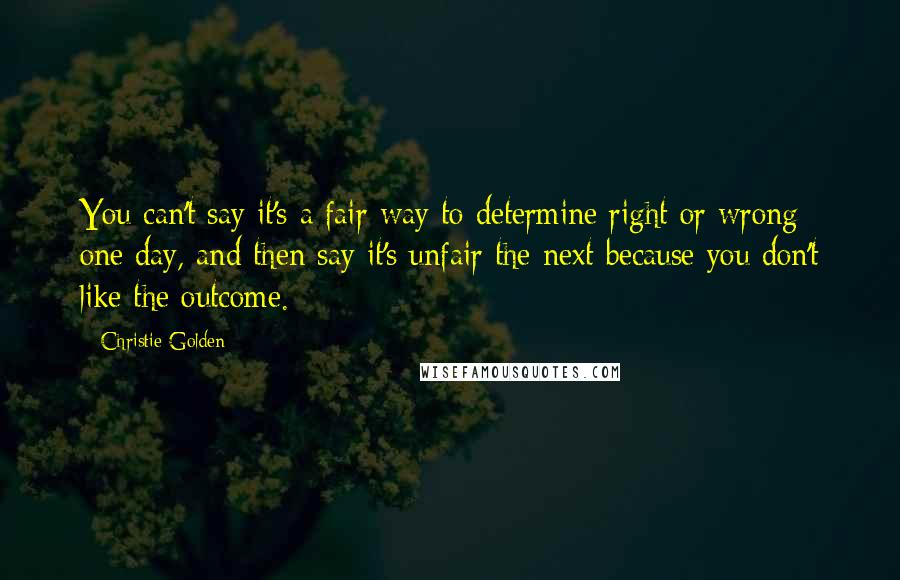 Christie Golden Quotes: You can't say it's a fair way to determine right or wrong one day, and then say it's unfair the next because you don't like the outcome.