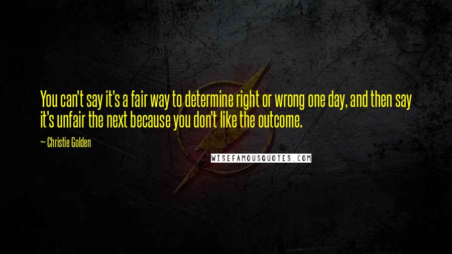 Christie Golden Quotes: You can't say it's a fair way to determine right or wrong one day, and then say it's unfair the next because you don't like the outcome.