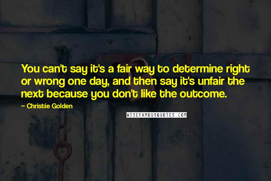 Christie Golden Quotes: You can't say it's a fair way to determine right or wrong one day, and then say it's unfair the next because you don't like the outcome.