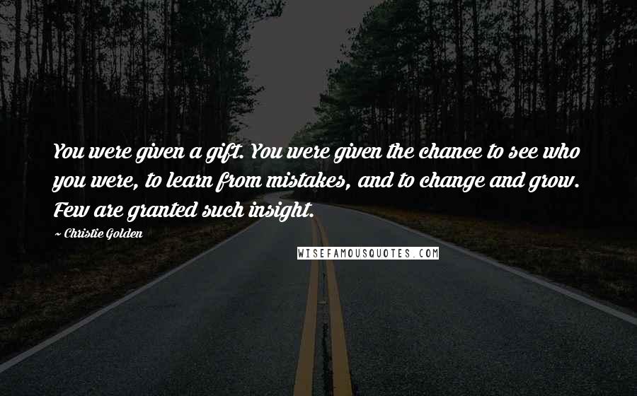 Christie Golden Quotes: You were given a gift. You were given the chance to see who you were, to learn from mistakes, and to change and grow. Few are granted such insight.