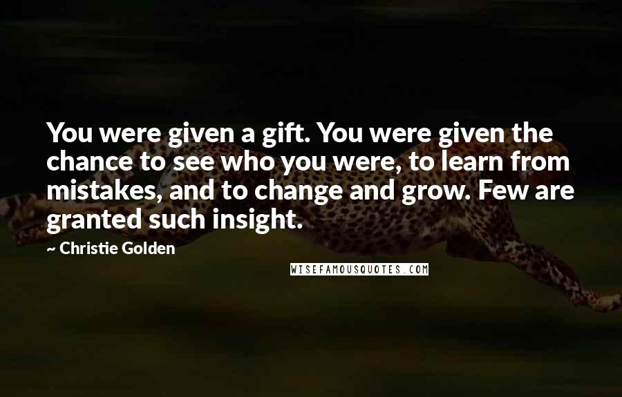 Christie Golden Quotes: You were given a gift. You were given the chance to see who you were, to learn from mistakes, and to change and grow. Few are granted such insight.