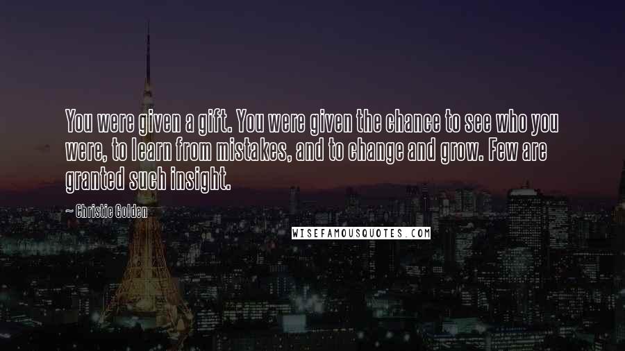 Christie Golden Quotes: You were given a gift. You were given the chance to see who you were, to learn from mistakes, and to change and grow. Few are granted such insight.