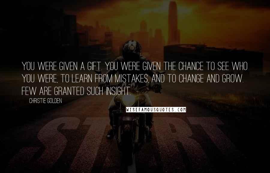 Christie Golden Quotes: You were given a gift. You were given the chance to see who you were, to learn from mistakes, and to change and grow. Few are granted such insight.