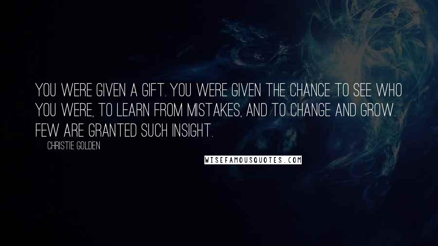 Christie Golden Quotes: You were given a gift. You were given the chance to see who you were, to learn from mistakes, and to change and grow. Few are granted such insight.