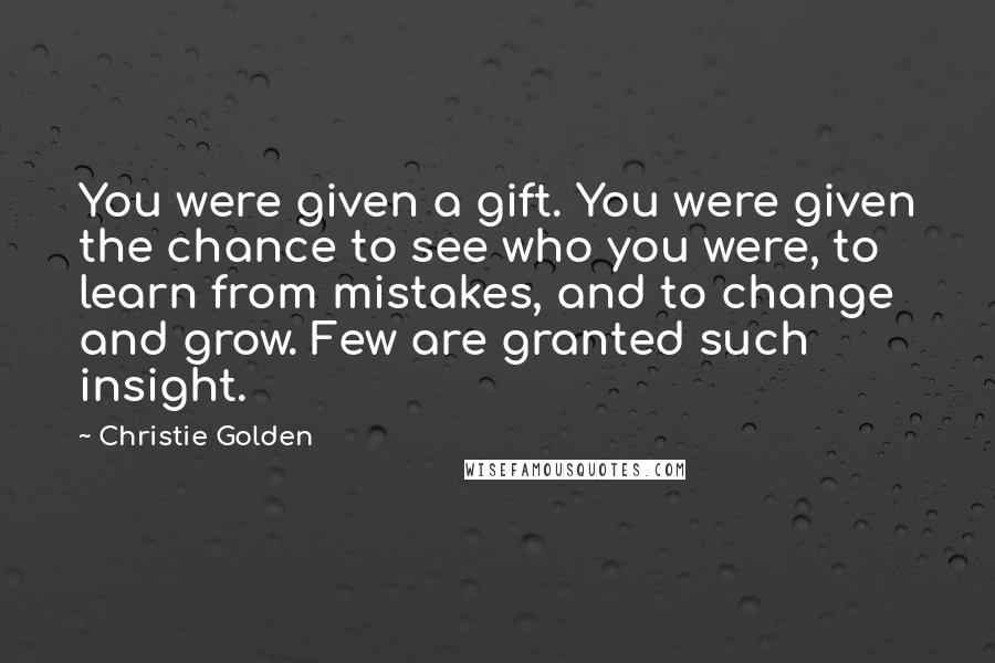 Christie Golden Quotes: You were given a gift. You were given the chance to see who you were, to learn from mistakes, and to change and grow. Few are granted such insight.