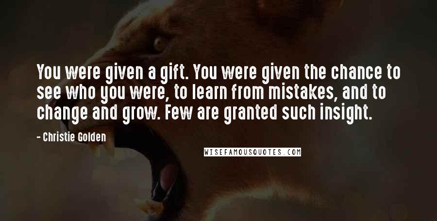 Christie Golden Quotes: You were given a gift. You were given the chance to see who you were, to learn from mistakes, and to change and grow. Few are granted such insight.