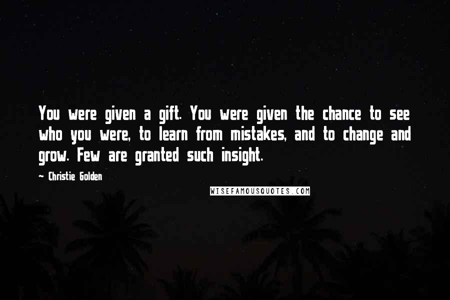 Christie Golden Quotes: You were given a gift. You were given the chance to see who you were, to learn from mistakes, and to change and grow. Few are granted such insight.