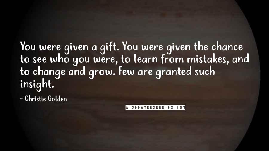 Christie Golden Quotes: You were given a gift. You were given the chance to see who you were, to learn from mistakes, and to change and grow. Few are granted such insight.
