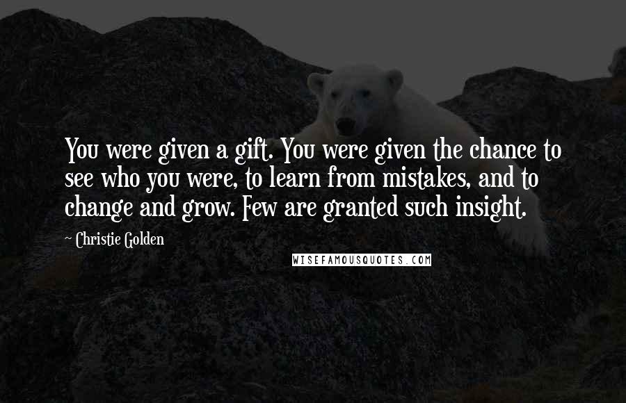 Christie Golden Quotes: You were given a gift. You were given the chance to see who you were, to learn from mistakes, and to change and grow. Few are granted such insight.