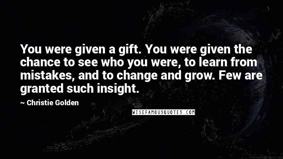 Christie Golden Quotes: You were given a gift. You were given the chance to see who you were, to learn from mistakes, and to change and grow. Few are granted such insight.