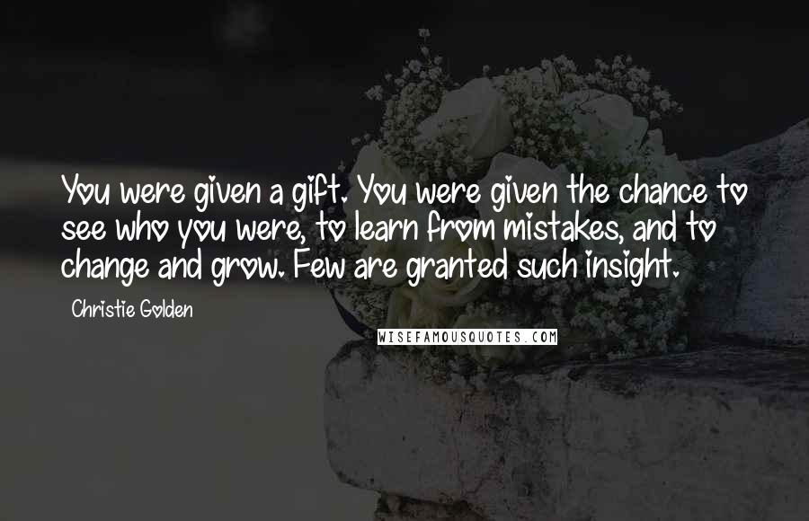 Christie Golden Quotes: You were given a gift. You were given the chance to see who you were, to learn from mistakes, and to change and grow. Few are granted such insight.