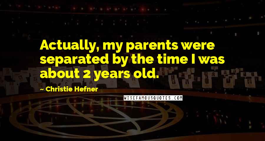 Christie Hefner Quotes: Actually, my parents were separated by the time I was about 2 years old.