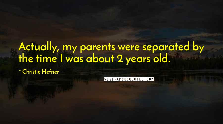 Christie Hefner Quotes: Actually, my parents were separated by the time I was about 2 years old.