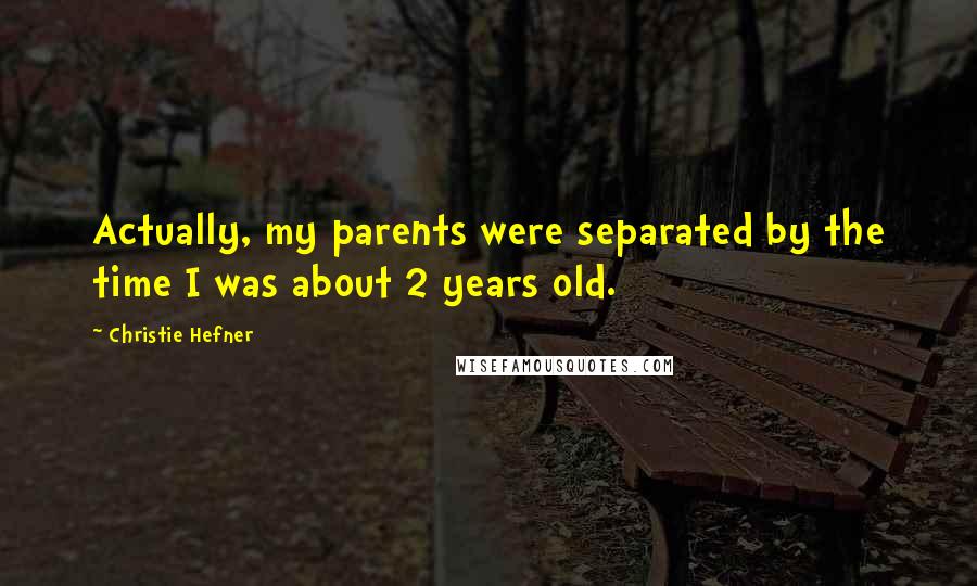 Christie Hefner Quotes: Actually, my parents were separated by the time I was about 2 years old.