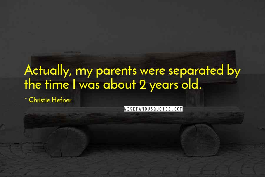 Christie Hefner Quotes: Actually, my parents were separated by the time I was about 2 years old.