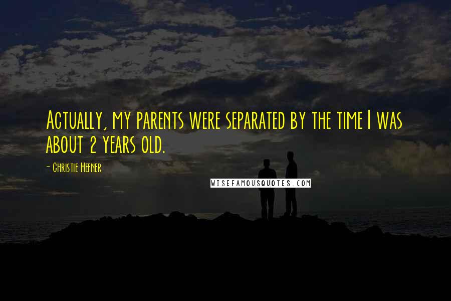 Christie Hefner Quotes: Actually, my parents were separated by the time I was about 2 years old.