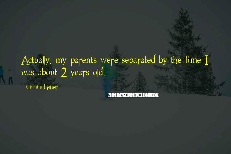 Christie Hefner Quotes: Actually, my parents were separated by the time I was about 2 years old.