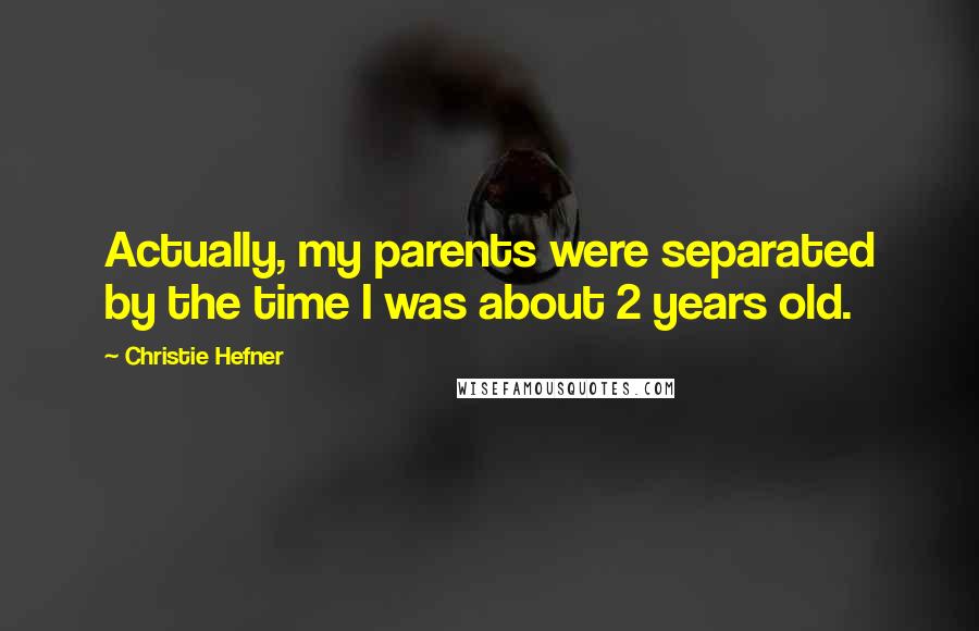 Christie Hefner Quotes: Actually, my parents were separated by the time I was about 2 years old.