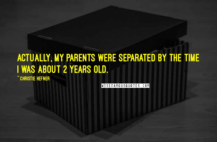 Christie Hefner Quotes: Actually, my parents were separated by the time I was about 2 years old.