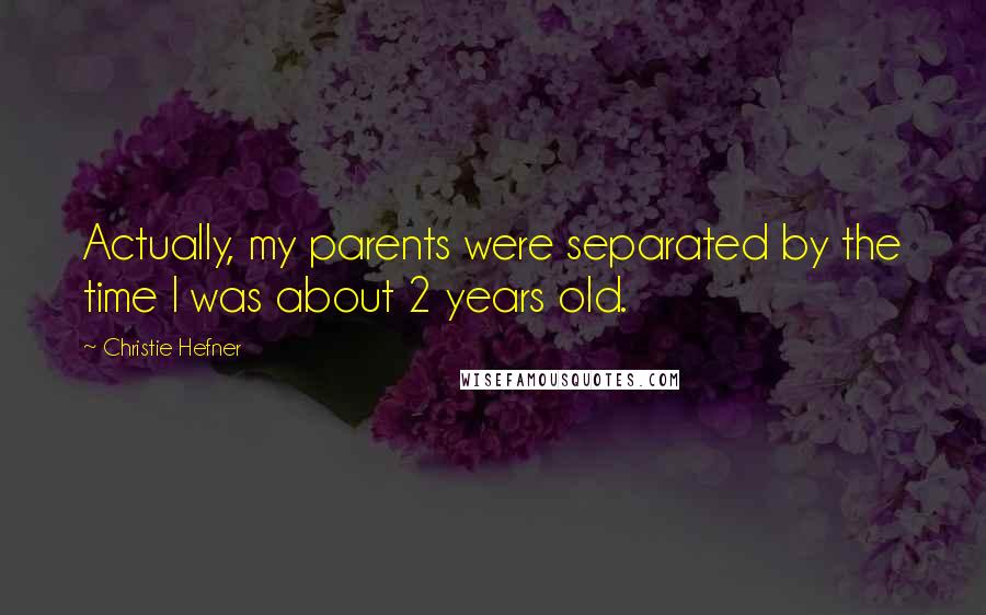 Christie Hefner Quotes: Actually, my parents were separated by the time I was about 2 years old.