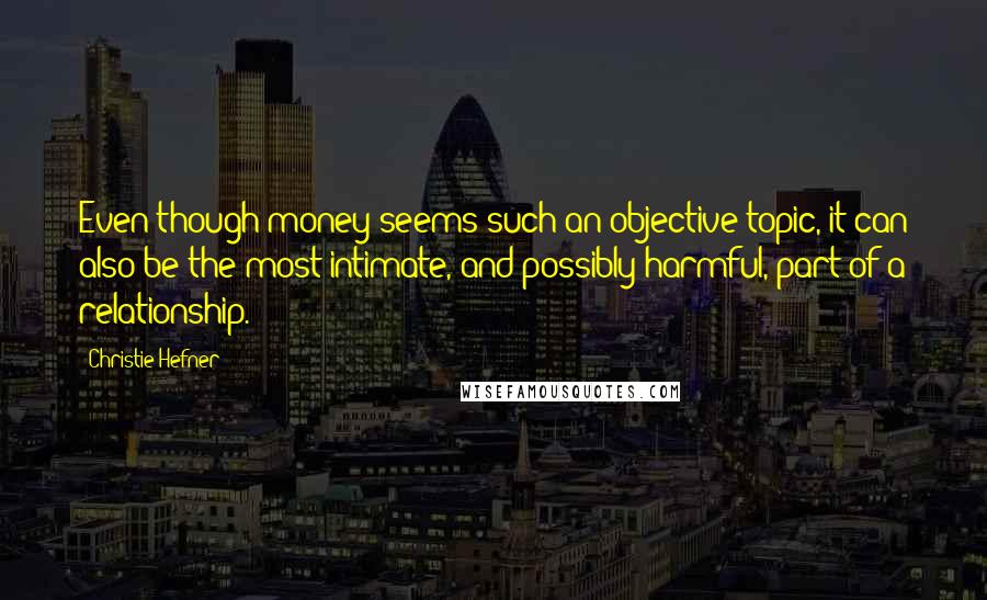 Christie Hefner Quotes: Even though money seems such an objective topic, it can also be the most intimate, and possibly harmful, part of a relationship.