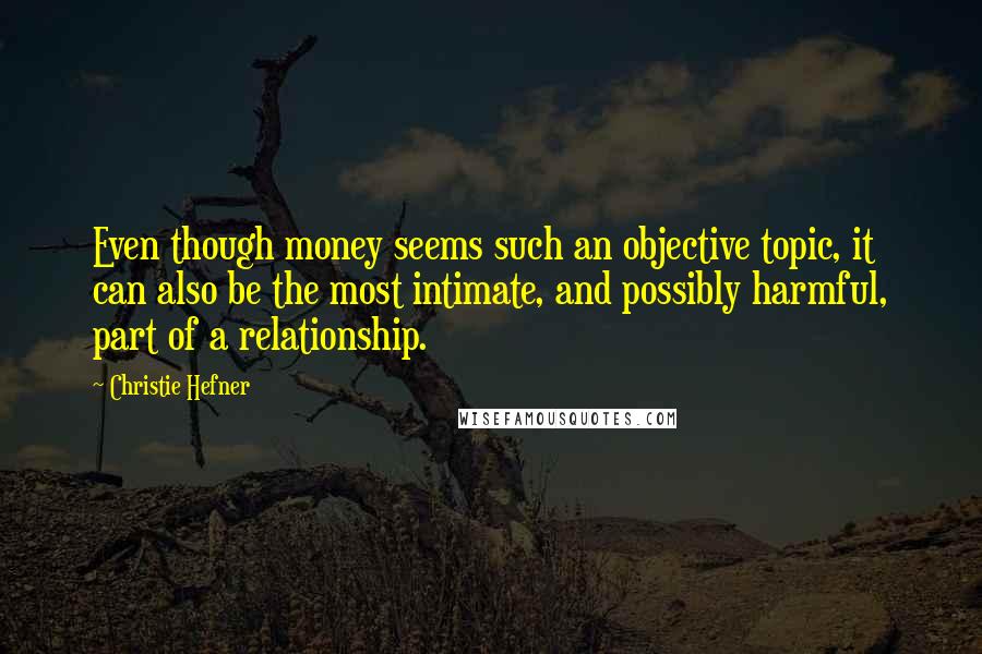 Christie Hefner Quotes: Even though money seems such an objective topic, it can also be the most intimate, and possibly harmful, part of a relationship.