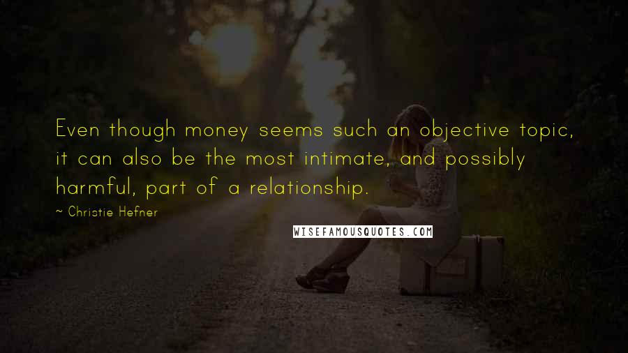 Christie Hefner Quotes: Even though money seems such an objective topic, it can also be the most intimate, and possibly harmful, part of a relationship.