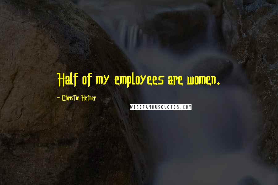 Christie Hefner Quotes: Half of my employees are women.