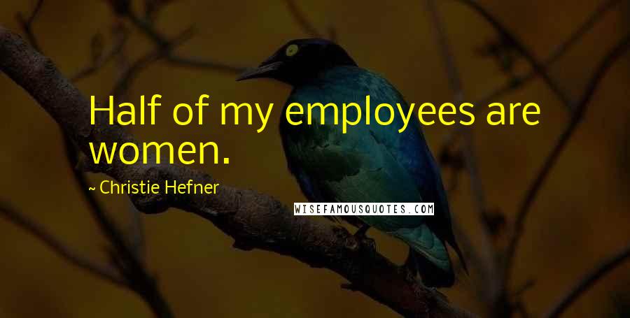 Christie Hefner Quotes: Half of my employees are women.