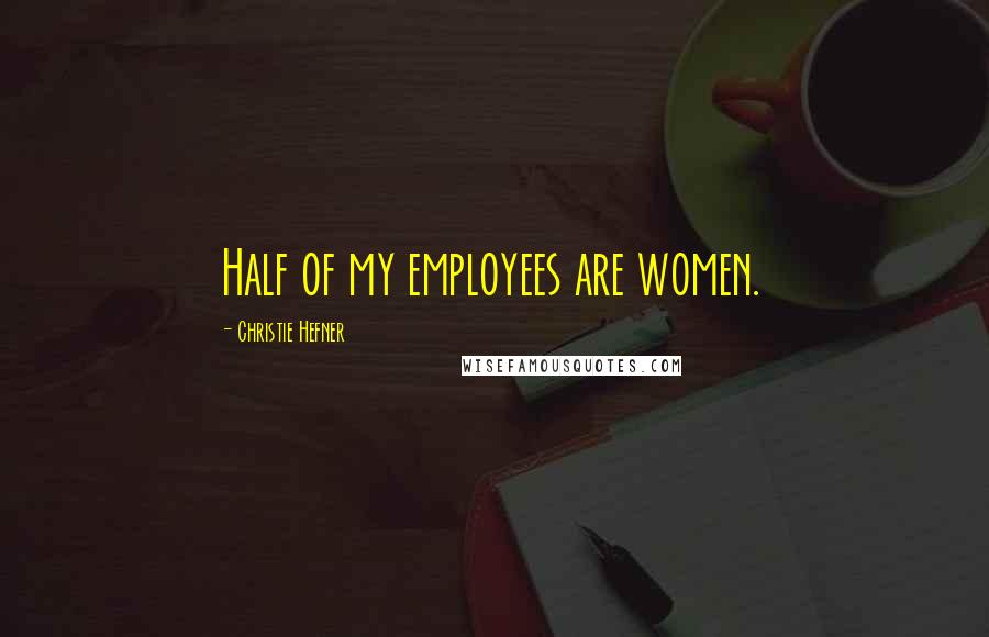 Christie Hefner Quotes: Half of my employees are women.