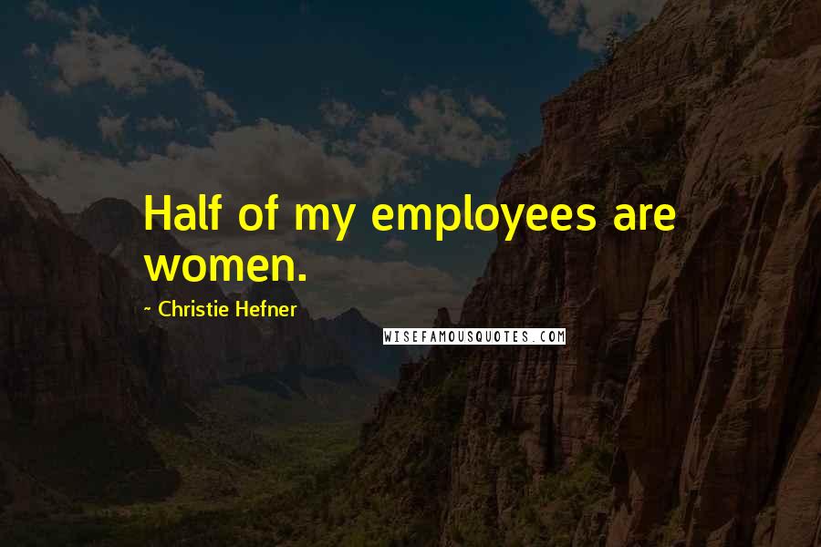 Christie Hefner Quotes: Half of my employees are women.